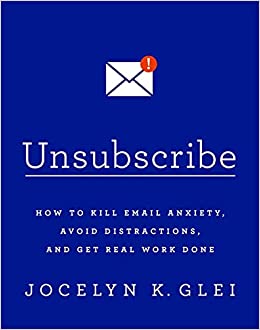 Unsubscribe: How to Kill Email Anxiety, Avoid Distractions and Get Real Work Done