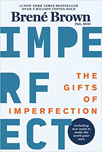 The Gifts of Imperfection: Let Go of Who You Think You’re Supposed to be and Embrace Who You Are