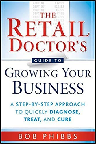The Retail Doctor’s Guide to Growing Your Business: A Step-by-Step Approach to Quickly Diagnose, Treat and Cure