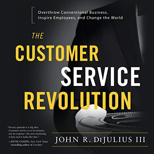 The Customer Service Revolution: Overthrow Conventional Business, Inspire Employees and Change the World