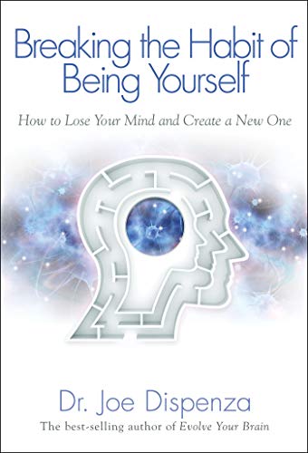 Breaking the Habit of Being Yourself: How to Lose Your Mind and Create a New