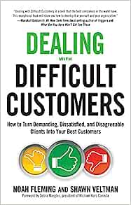 Dealing with Difficult Customers: How to Turn Demanding, Dissatisfied and Disagreeable Clients into Your Best Customers
