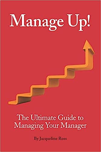 Manage Up!: The Ultimate Guide to Managing Your Manager