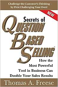 The Secrets of Question Based Selling: How the Most Powerful Tool in Business Can Double Your Sales Results