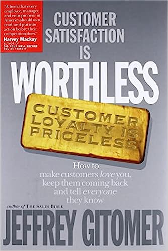 Customer Satisfaction Is Worthless, Customer Loyalty Is Priceless: How to Make Customers Love You, Keep Them Coming Back, and Tell Everyone They Know